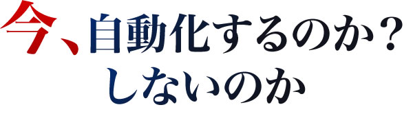 今、自動化するのか？しないのか