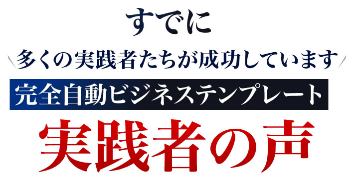 すでに多くの実践者たちが成功しています完全自動ビジネステンプレート実践者の声