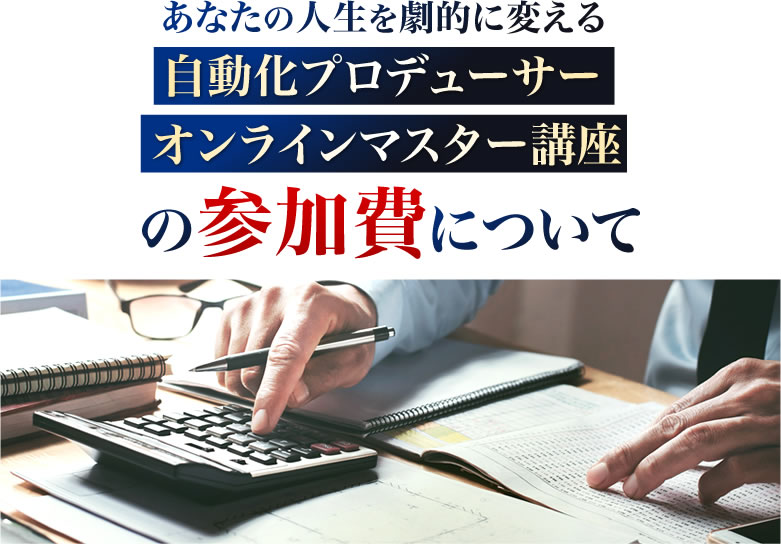 あなたの人生を劇的に変える『自動化プロデューサーオンラインマスター講座』の参加費について