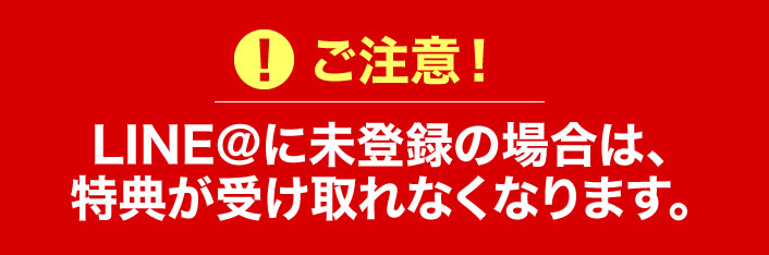 LINEに未登録の場合は特典が受け取れなくなります。