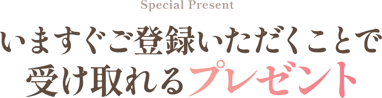 いますぐご登録いただくことで受け取れるプレゼント