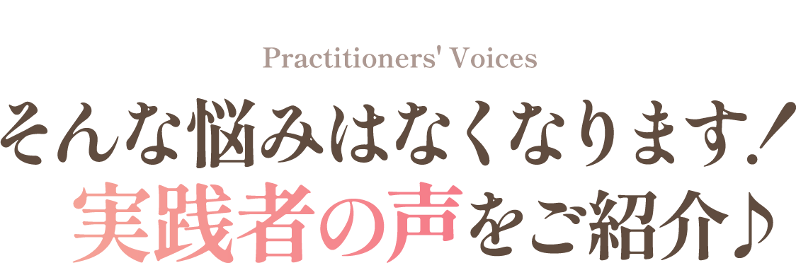 そんな悩みはなくなります！実践者の声をご紹介♪