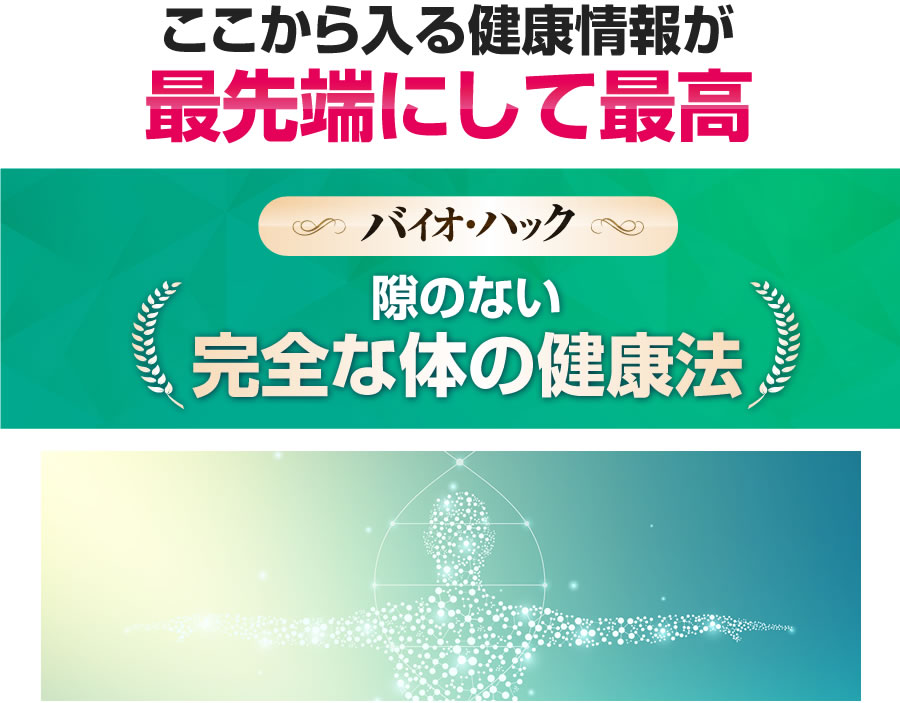 ここから入る健康情報が最先端にして最高バイオ・ハック隙のない完全な体の健康法
