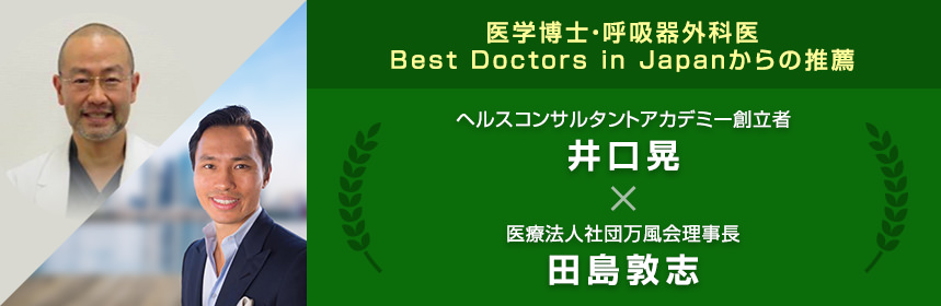 医学博士・呼吸器外科医Best Doctors in Japanからの推薦ヘルスコンサルタントアカデミー創設者井口　晃×医療法人社団万風会理事長田島　敦志