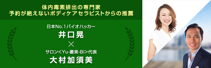 体内毒素排出の専門家予約が絶えないボディケアセラピストからの推薦日本No.1バイオハッカー井口　晃×サロン＜Yu-憂美-Bi＞代表大村　加須美
