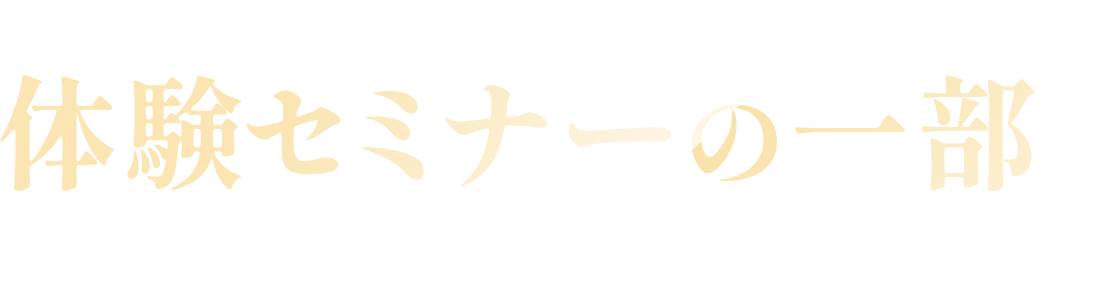 体験セミナーの一部を大公開！