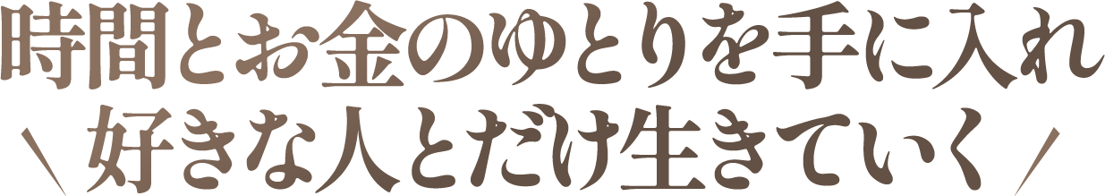 時間とお金のゆとりを手に入れ好きな人とだけ生きていく