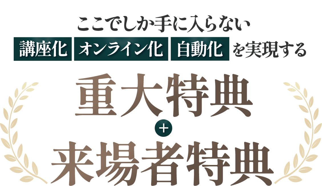 講座化・オンライン化・自動化を実現する重大特典