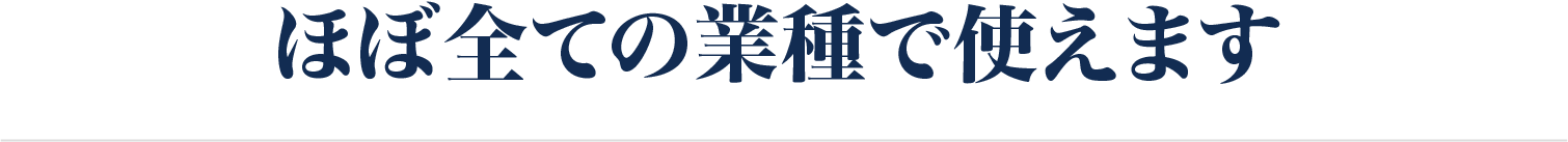 ほぼ全ての業種で使えます。