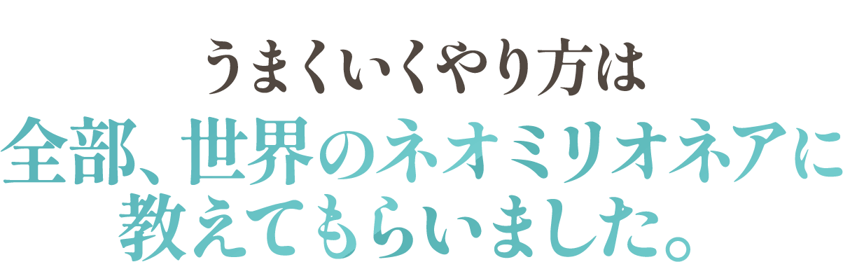 全部、世界のミリオネアに教えてもらいました。