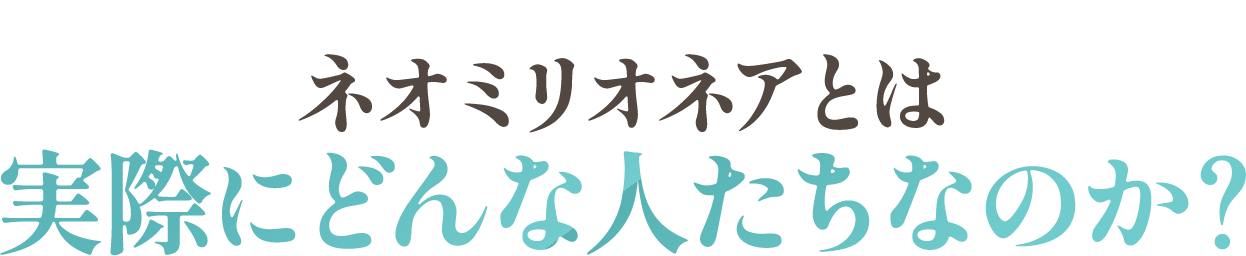 ネオミリオネアとは実際にどんな人たちなのか？