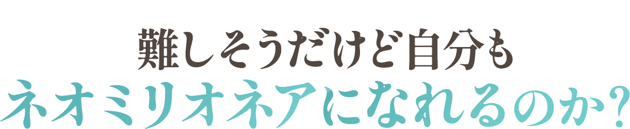 難しそうだけど自分もネオミリオネアになれるのか？