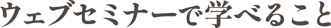 ウェブセミナーで学べること