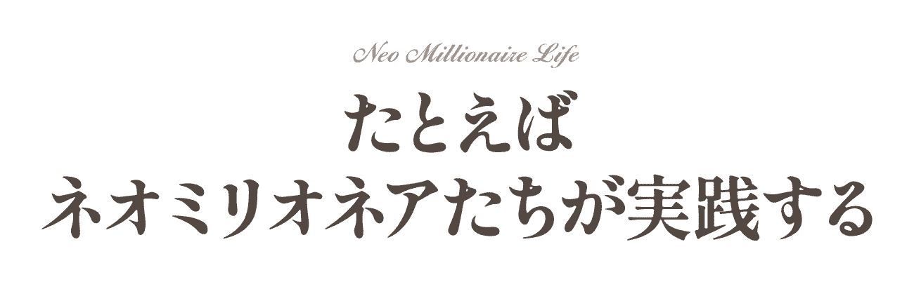 たとえばネオミリオネアたちが実践する